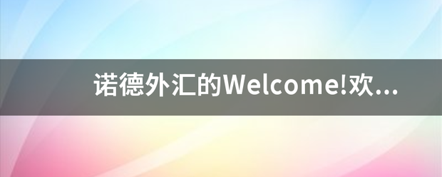 皇冠welcome注册账号_诺德外汇的Welcome!欢迎账户是怎么一回事皇冠welcome注册账号?有人开过吗?