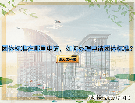 皇冠信用网哪里申请_【德为先科技】团体标准在哪里申请皇冠信用网哪里申请,如何办理申请团体标准?