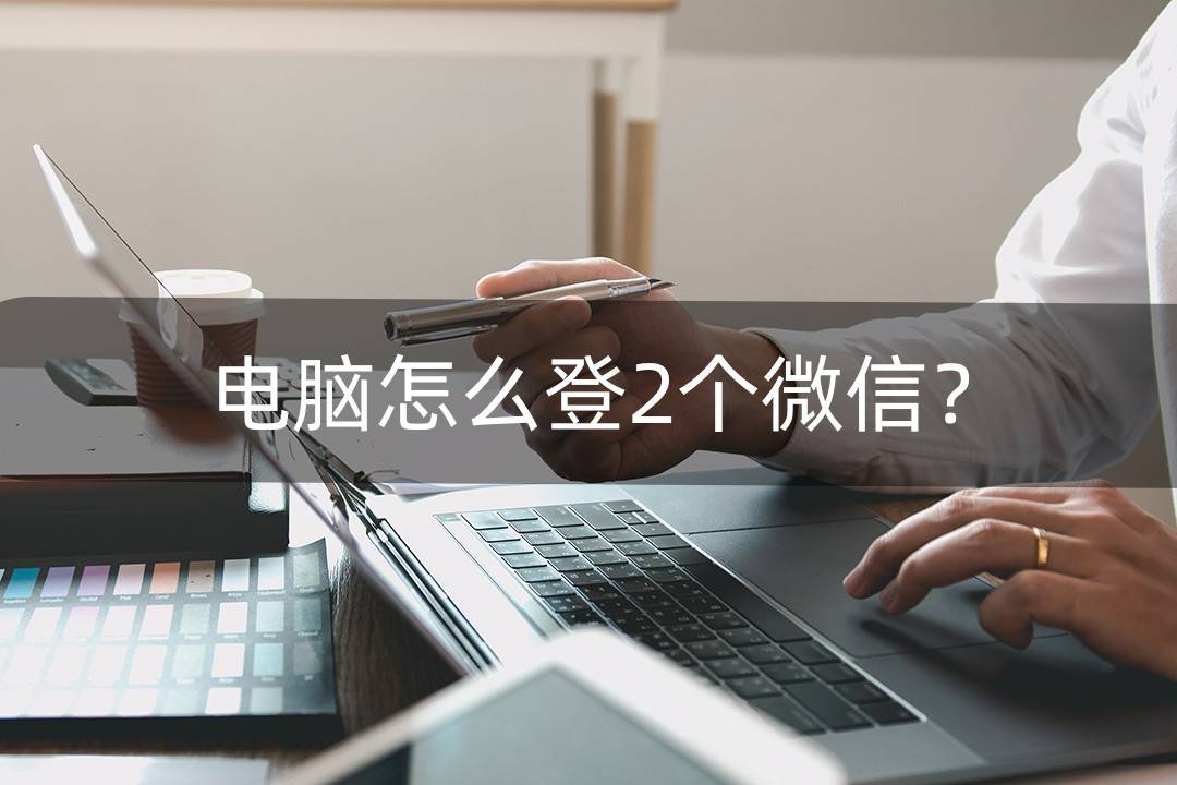 皇冠信用网登2登3_电脑怎么登2个微信皇冠信用网登2登3?小编教大家