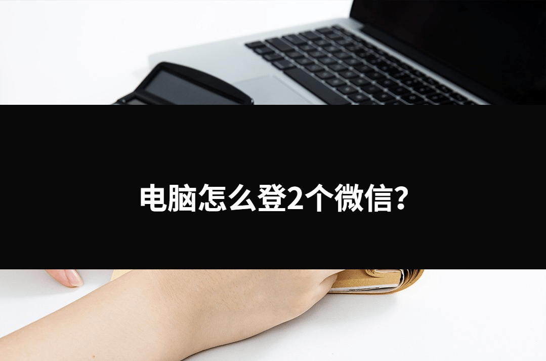 皇冠信用网登2_电脑怎么登2个微信?三种不错的小方法皇冠信用网登2。
