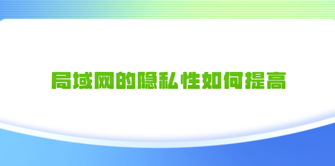介绍个信用网网址_局域网的隐私性如何提高介绍个信用网网址?介绍三个应该做好的点