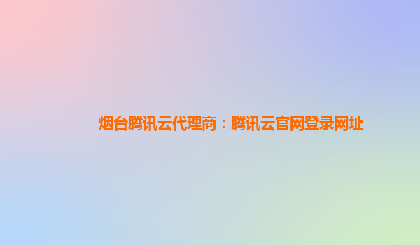 皇冠代理网址_烟台腾讯云代理商:腾讯云官网登录网址