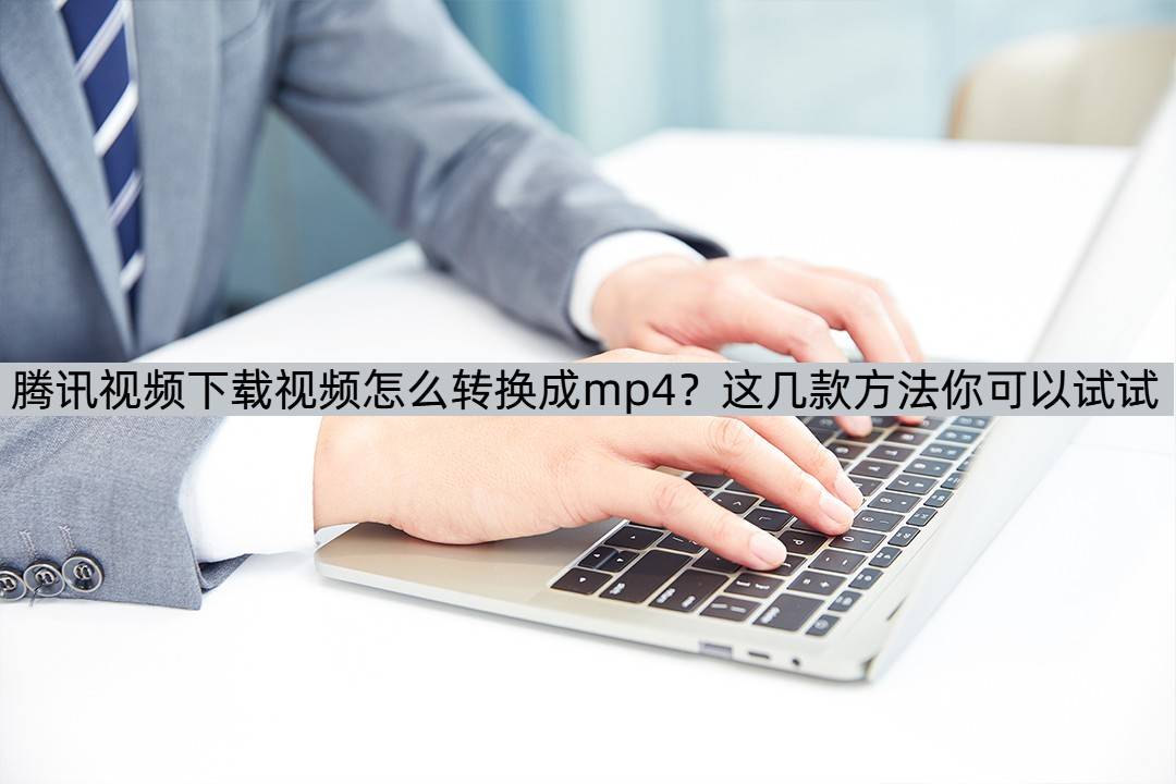 皇冠信用网可以占几成_腾讯视频下载视频怎么转换成mp4皇冠信用网可以占几成?这几款方法你可以试试